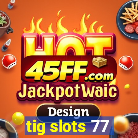 tig slots 77